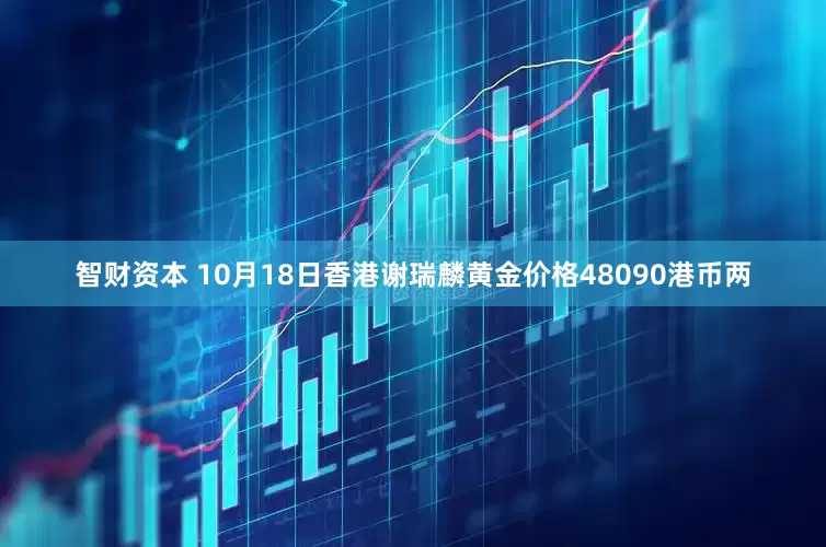 智财资本 10月18日香港谢瑞麟黄金价格48090港币两