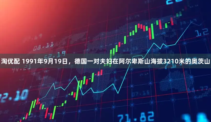 淘优配 1991年9月19日，德国一对夫妇在阿尔卑斯山海拔3210米的奥茨山